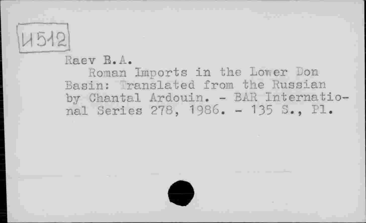 ﻿Raev В.A.
Roman Imports in the Lower Don Basin: ranslated from the Russian by Chantal Ardouin. - BAR International Series 278, 1986. - 135 S., Pl.